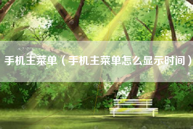 手机主菜单（手机主菜单怎么显示时间）