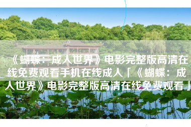 《蝴蝶:成人世界》电影完整版高清在线免费观看手机在线成人「《蝴蝶:成人世界》电影完整版高清在线免费观看」 《蝴蝶:成人世界》电影完整版高清在线免费观看手机在线成人「《蝴蝶:成人世界》电影完整版高清在线免费观看」