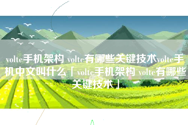 volte手机架构 volte有哪些关键技术volte手机中文叫什么「volte手机架构 volte有哪些关键技术」