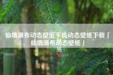 仙境瀑布动态壁纸手机动态壁纸下载「仙境瀑布动态壁纸」
