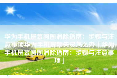 华为手机屏幕圆圈消除指南：步骤与注意事项华为手机屏幕失灵怎么办「华为手机屏幕圆圈消除指南：步骤与注意事项」