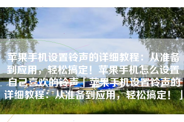 苹果手机设置铃声的详细教程：从准备到应用，轻松搞定！苹果手机怎么设置自己喜欢的铃声「苹果手机设置铃声的详细教程：从准备到应用，轻松搞定！」