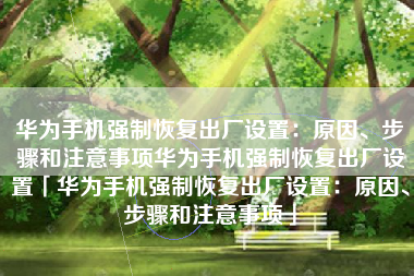 华为手机强制恢复出厂设置：原因、步骤和注意事项华为手机强制恢复出厂设置「华为手机强制恢复出厂设置：原因、步骤和注意事项」