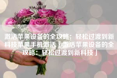 激活苹果设备的全攻略：轻松过渡到新科技苹果手机激活「激活苹果设备的全攻略：轻松过渡到新科技」