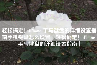 轻松搞定！iPhone 手写键盘的详细设置指南手机键盘怎么设置「轻松搞定！iPhone 手写键盘的详细设置指南」