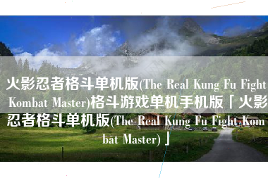 火影忍者格斗单机版(The Real Kung Fu Fight Kombat Master)格斗游戏单机手机版「火影忍者格斗单机版(The Real Kung Fu Fight Kombat Master)」