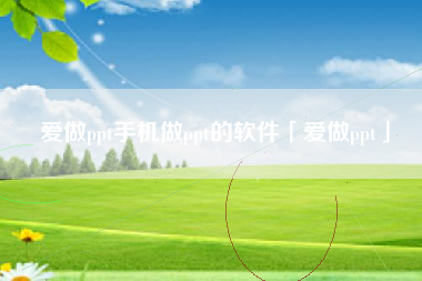 爱做ppt手机做ppt的软件「爱做ppt」
