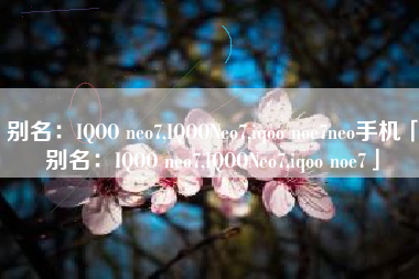 别名：IQOO neo7,IQOONeo7,iqoo noe7neo手机「别名：IQOO neo7,IQOONeo7,iqoo noe7」