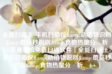 全能扫描王-手机扫描仪&动植物识别&蘑菇秒识别&食物热量分‪析‬4+苹果手机免费扫描软件「全能扫描王-手机扫描仪&动植物识别&蘑菇秒识别&食物热量分‪析‬4+」