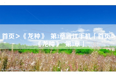 首页＞《龙种》  第3章晋江手机「首页＞《龙种》  第3章」
