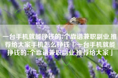 一台手机就能挣钱的7个靠谱兼职副业,推荐给大家手机怎么挣钱「一台手机就能挣钱的7个靠谱兼职副业,推荐给大家」
