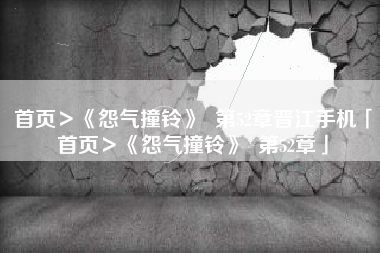 首页＞《怨气撞铃》  第52章晋江手机「首页＞《怨气撞铃》  第52章」