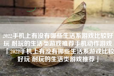 2022手机上有没有哪些生活系游戏比较好玩 耐玩的生活类游戏推荐手机动作游戏「2022手机上有没有哪些生活系游戏比较好玩 耐玩的生活类游戏推荐」