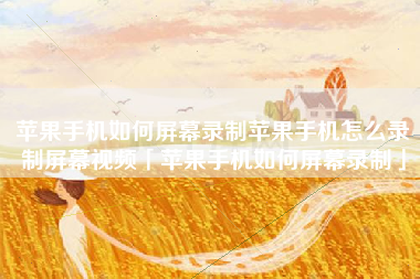 苹果手机如何屏幕录制苹果手机怎么录制屏幕视频「苹果手机如何屏幕录制」