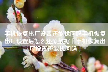 手机恢复出厂设置还能找回吗手机恢复出厂设置后怎么还原数据「手机恢复出厂设置还能找回吗」