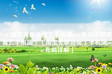 （淘宝无限适配）手机端rem布局详解天翼云手机端「（淘宝无限适配）手机端rem布局详解」