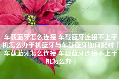 车载蓝牙怎么连接 车载蓝牙连接不上手机怎么办手机蓝牙与车载蓝牙如何配对「车载蓝牙怎么连接 车载蓝牙连接不上手机怎么办」
