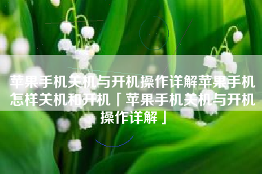 苹果手机关机与开机操作详解苹果手机怎样关机和开机「苹果手机关机与开机操作详解」