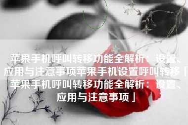 苹果手机呼叫转移功能全解析：设置、应用与注意事项苹果手机设置呼叫转移「苹果手机呼叫转移功能全解析：设置、应用与注意事项」