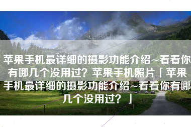 苹果手机最详细的摄影功能介绍~看看你有哪几个没用过？苹果手机照片「苹果手机最详细的摄影功能介绍~看看你有哪几个没用过？」