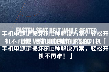 手机电源键损坏的12种解决方案，轻松开机不再难！手机开机键坏了怎么开机「手机电源键损坏的12种解决方案，轻松开机不再难！」