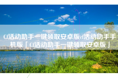 Cf活动助手一键领取安卓版cf活动助手手机版「Cf活动助手一键领取安卓版」