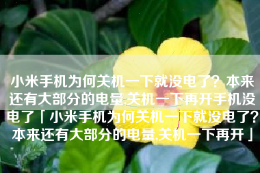 小米手机为何关机一下就没电了？本来还有大部分的电量,关机一下再开手机没电了「小米手机为何关机一下就没电了？本来还有大部分的电量,关机一下再开」