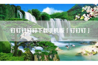 钉钉钉钉钉下载手机版「钉钉钉」 钉钉钉钉钉下载手机版「钉钉钉」
