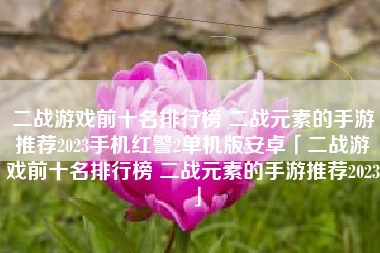 二战游戏前十名排行榜 二战元素的手游推荐2023手机红警2单机版安卓「二战游戏前十名排行榜 二战元素的手游推荐2023」