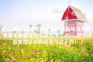 iPhone蓝牙改名教程让你的设备与众不同！苹果手机蓝牙怎么改名字「iPhone蓝牙改名教程让你的设备与众不同！」