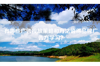 有哪些广告投放策略和方法值得品牌广告方学习？
