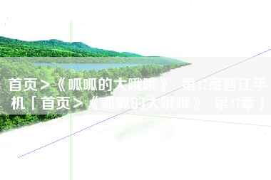 首页＞《呱呱的大哦哦》  第47章晋江手机「首页＞《呱呱的大哦哦》  第47章」