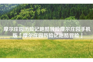 摩尔庄园历险记跑酷冒险摩尔庄园手机版「摩尔庄园历险记跑酷冒险」 摩尔庄园历险记跑酷冒险摩尔庄园手机版「摩尔庄园历险记跑酷冒险」