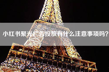 小红书聚光广告投放有什么注意事项吗？