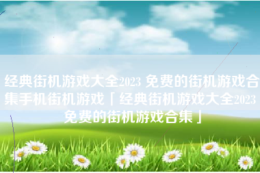 经典街机游戏大全2023 免费的街机游戏合集手机街机游戏「经典街机游戏大全2023 免费的街机游戏合集」