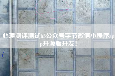 心理测评测试h5公众号字节微信小程序app开源版开发！