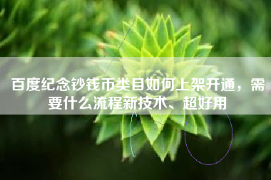 百度纪念钞钱币类目如何上架开通，需要什么流程新技术、超好用