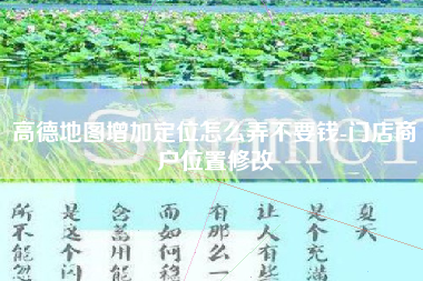 高德地图增加定位怎么弄不要钱-门店商户位置修改