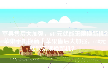 苹果售后大加强，648元就能无限换新机？苹果手机换新「苹果售后大加强，648元就能无限换新机？」