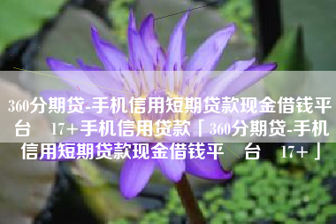 360分期贷-手机信用短期贷款现金借钱平‪台‬17+手机信用贷款「360分期贷-手机信用短期贷款现金借钱平‪台‬17+」