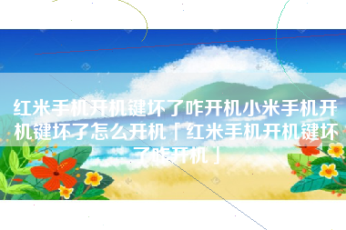 红米手机开机键坏了咋开机小米手机开机键坏了怎么开机「红米手机开机键坏了咋开机」
