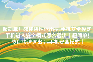 超简单！教你快速退出vivo手机安全模式手机进入安全模式怎么退出「超简单！教你快速退出vivo手机安全模式」