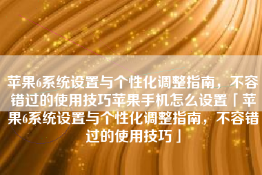 苹果6系统设置与个性化调整指南，不容错过的使用技巧苹果手机怎么设置「苹果6系统设置与个性化调整指南，不容错过的使用技巧」