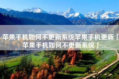 苹果手机如何不更新系统苹果手机更新「苹果手机如何不更新系统」