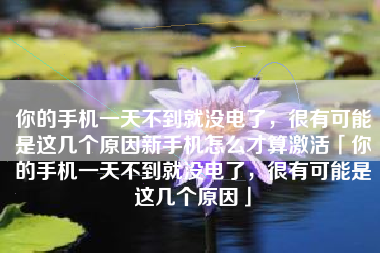 你的手机一天不到就没电了，很有可能是这几个原因新手机怎么才算激活「你的手机一天不到就没电了，很有可能是这几个原因」