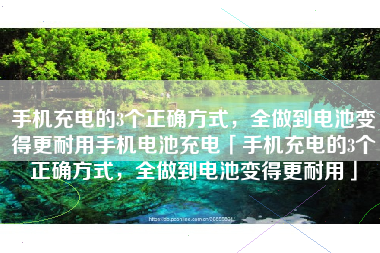手机充电的3个正确方式，全做到电池变得更耐用手机电池充电「手机充电的3个正确方式，全做到电池变得更耐用」