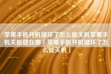 苹果手机开机键坏了怎么能关机苹果手机关机键在哪「苹果手机开机键坏了怎么能关机」