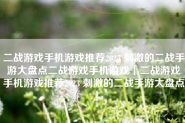 二战游戏手机游戏推荐2023 刺激的二战手游大盘点二战游戏手机游戏「二战游戏手机游戏推荐2023 刺激的二战手游大盘点」