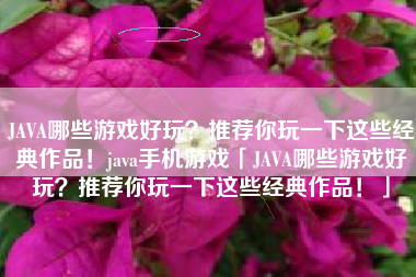 JAVA哪些游戏好玩？推荐你玩一下这些经典作品！java手机游戏「JAVA哪些游戏好玩？推荐你玩一下这些经典作品！」