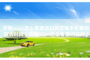 荣耀magic5怎么看激活日期荣耀手机查询激活时间「荣耀magic5怎么看激活日期」